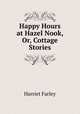 Happy Hours at Hazel Nook, Or, Cottage Stories, Harriet Farley 