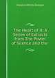 The Heart of it: A Series of Extracts from The Power of Silence and the ., Horatio W. Dresser 
