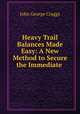 Heavy Trail Balances Made Easy: A New Method to Secure the Immediate ., John George Craggs 