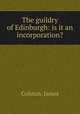The guildry of Edinburgh: is it an incorporation?, Colston, James 