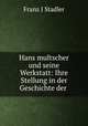 Hans multscher und seine Werkstatt: Ihre Stellung in der Geschichte der ., Franz J. Stadler 