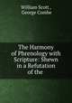 The Harmony of Phrenology with Scripture: Shewn in a Refutation of the ., William Scott , George Combe 