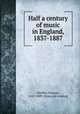 Half a century of music in England, 1837-1887, Hueffer, Francis, 1845-1889. [from old catalog] 