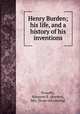 Henry Burden; his life, and a history of his inventions, Proudfit, Margaret E. (Burden), Mrs. [from old catalog] 