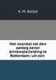 Het voorstel tot den aanleg eener drinkwaterleiding te Rotterdam: uit een ., A. M. Ballot 