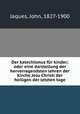 Der katechismus fur kinder; oder eine darstellung der hervorragendsten lehren der Kirche Jesu Christi der heiligen der letzten tage, Jaques, John, 1827-1900 