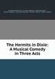 The Hermits in Dixie: A Musical Comedy in Three Acts, Cleveland Hermit Club , O, John S. Zamecnik , Alburt Rees Davis , Richard S. Spencer , Clarence Vincent Kerr , Norman C. McLoud , Henry L. Sanford 