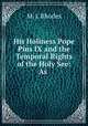 His Holiness Pope Pius IX and the Temporal Rights of the Holy See: As ., M. J. Rhodes 