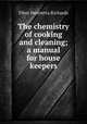 The chemistry of cooking and cleaning; a manual for house keepers, Ellen H. Richards 