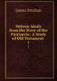 Hebrew Ideals from the Story of the Patriarchs: A Study of Old Testament .. 1, James Strahan 