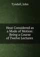 Heat Considered as a Mode of Motion: Being a Course of Twelve Lectures ., Tyndall, John 