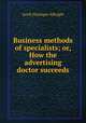 Business methods of specialists; or, How the advertising doctor succeeds, Jacob Dissinger Albright 