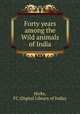 Forty years among the Wild animals of India, Hicks, FC (Digital Library of India) 