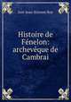 Histoire de Fenelon: archeveque de Cambrai., Just-Jean-Etienne Roy 