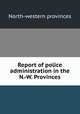 Report of police administration in the N.-W. Provinces, North-western provinces 