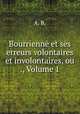 Bourrienne et ses erreurs volontaires et involontaires, ou ., Volume 1, A. B. 