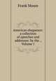 American eloquence: a collection of speeches and addresses: by the ., Volume 1, Moore, Frank 