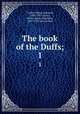 The book of the Duffs;. 1, Tayler, Alistair Norwich, 1870-1937,Tayler, Helen Agnes Henrietta, 1869-1951 joint author 