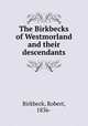 The Birkbecks of Westmorland and their descendants, Birkbeck, Robert, 1836- 