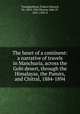 The heart of a continent: a narrative of travels in Manchuria, across the Gobi desert, through the Himalayas, the Pamirs, and Chitral, 1884-1894, Younghusband, Francis Edward, Sir, 1863-1942,Murray, John IV, 1851-1928, d 