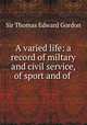 A varied life: a record of miltary and civil service, of sport and of ., Sir Thomas Edward Gordon 