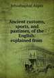 Ancient customs, sports, and pastimes, of the English: explained from ., Jehoshaphat Aspin 