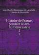 Histoire de France, pendant le dix-huitime sicle. 2, Jean Charles Dominique de Lacretelle , Charles de Lacretelle 