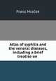 Atlas of syphilis and the veneral diseases, including a brief treatise on ., Franz Mracek 