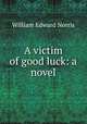 A victim of good luck: a novel, William Edward Norris 