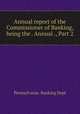 Annual report of the Commissioner of Banking, being the . Annual ., Part 2, Pennsylvania. Banking Dept 