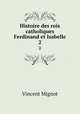 Histoire des rois catholiques Ferdinand et Isabelle. 2, Vincent Mignot 