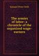 The armies of labor: a chronicle of the organized wage-earners, Orth, Samuel Peter, 1873-1922 
