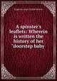 A spinster`s leaflets: Wherein is written the history of her "doorstep baby ., Eugenia Laura Tuttle Morris 