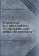 Allgemeines deutsches kochbuch fur alle stande, oder grundliche anweisung ., Sophie Wilhelmine Scheibler 