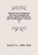 Histoire de la prostitution chez tous les peuples du monde, depuis l`antiquite la plus reculee jusqu`a nos jous. 3-4, Jacob, P. L., 1806-1884 