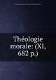Theologie morale: (XI, 682 p.), Thomas Marie Joseph Gousset 