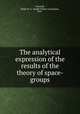 The analytical expression of the results of the theory of space-groups, Wyckoff, Ralph W. G. (Ralph Walter Graystone), 1897- 