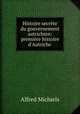 Histoire secrete du gouvernement autrichien: premiere histoire d