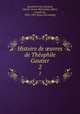 Histoire de uvres de Theophile Gautier. 2, Spoelberch de Lovenjoul, Charles Victor Maximilien Albert, cieomle de, 1836-1907. [from old catalog] 