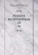 Histoire ecclsiastique. 26, Fleury Claude 