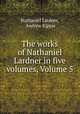 The works of Nathaniel Lardner in five volumes, Volume 5, Nathaniel Lardner, Andrew Kippis 