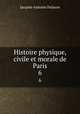 Histoire physique, civile et morale de Paris. 6, Jacques-Antoine Dulaure 