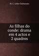As filhas do conde: drama em 4 actos e 2 quadros, M. C. Leite-Guimaraes 