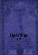 Hearings. 17, United States 60th Congress. 2d session ., 1908-1909. House . [from old catalog] 