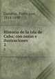 Historia de la isla de Cuba; con notas e ilustraciones. 2, Pedro Jose? Guiteras 