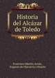 Historia del Alcazar de Toledo, Francisco Martin Arrue 