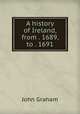 A history of Ireland, from . 1689, to . 1691, John Graham 