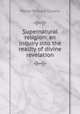 Supernatural religion: an inquiry into the reality of divine revelation, Walter Richard Cassels 