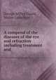 A compend of the diseases of the eye and refraction including treatment and ., George Milbry Gould, Walter Lytle Pyle 