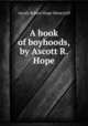 A book of boyhoods, by Ascott R. Hope, Ascott Robert Hope Moncrieff 